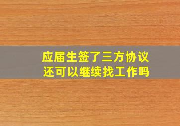 应届生签了三方协议 还可以继续找工作吗